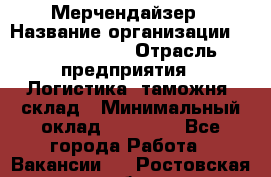 Мерчендайзер › Название организации ­ Team PRO 24 › Отрасль предприятия ­ Логистика, таможня, склад › Минимальный оклад ­ 30 000 - Все города Работа » Вакансии   . Ростовская обл.